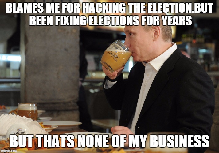 BLAMES ME FOR HACKING THE ELECTION.BUT BEEN FIXING ELECTIONS FOR YEARS; BUT THATS NONE OF MY BUSINESS | image tagged in putin but that's none of my business | made w/ Imgflip meme maker
