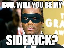 RKelly Superhero | ROD, WILL YOU BE MY; SIDEKICK? | image tagged in hero | made w/ Imgflip meme maker