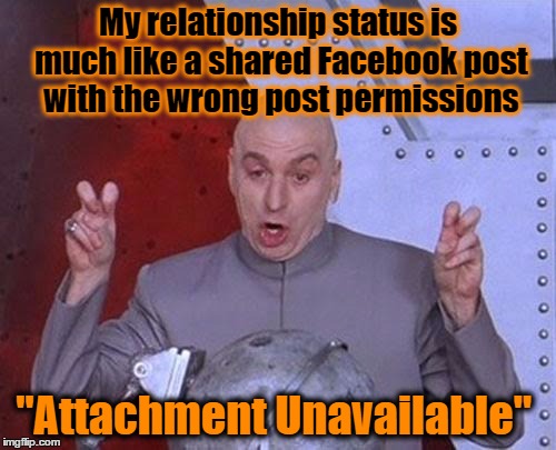Attachment Unavailable | My relationship status is much like a shared Facebook post with the wrong post permissions; "Attachment Unavailable" | image tagged in dr evil laser,attachment unavailable,facebook,post permissions,relationship status | made w/ Imgflip meme maker