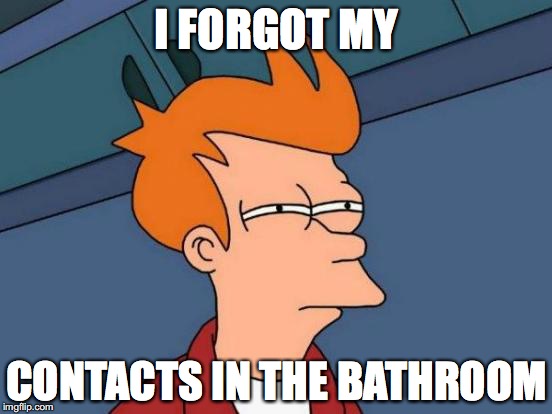 Futurama Fry Meme | I FORGOT MY; CONTACTS IN THE BATHROOM | image tagged in memes,futurama fry | made w/ Imgflip meme maker
