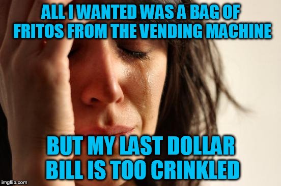 First World Problems | ALL I WANTED WAS A BAG OF FRITOS FROM THE VENDING MACHINE; BUT MY LAST DOLLAR BILL IS TOO CRINKLED | image tagged in memes,first world problems | made w/ Imgflip meme maker