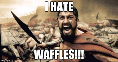Sparta Leonidas | I HATE; WAFFLES!!! | image tagged in memes,sparta leonidas | made w/ Imgflip meme maker