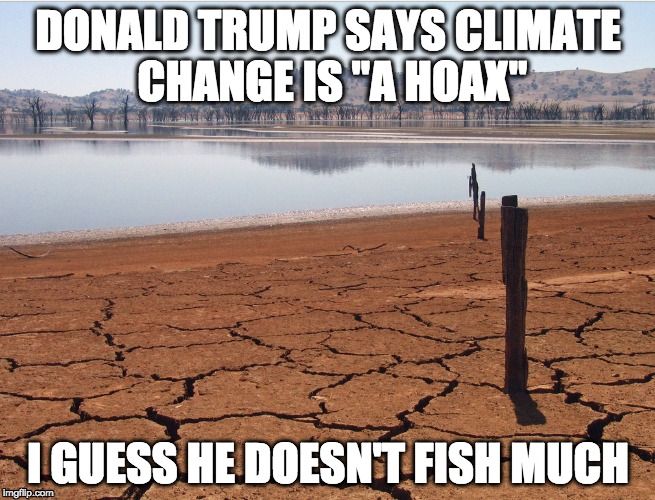 Donald Trump Doesn't Fish Much | DONALD TRUMP SAYS CLIMATE CHANGE IS "A HOAX"; I GUESS HE DOESN'T FISH MUCH | image tagged in politics,fishing,climate change,donald trump,trump | made w/ Imgflip meme maker