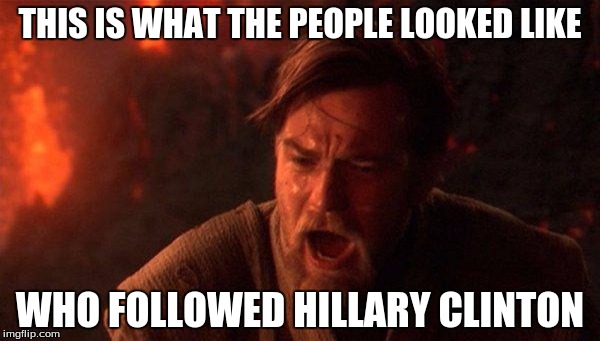 You Were The Chosen One (Star Wars) | THIS IS WHAT THE PEOPLE LOOKED LIKE; WHO FOLLOWED HILLARY CLINTON | image tagged in memes,you were the chosen one star wars | made w/ Imgflip meme maker