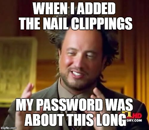 Ancient Aliens Meme | WHEN I ADDED THE NAIL CLIPPINGS MY PASSWORD WAS ABOUT THIS LONG | image tagged in memes,ancient aliens | made w/ Imgflip meme maker