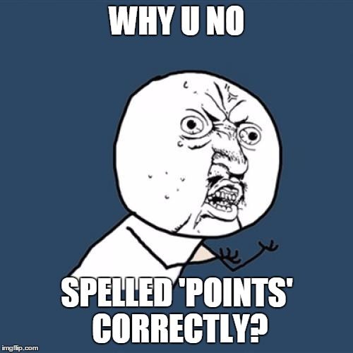 Y U No | WHY U NO; SPELLED 'POINTS' CORRECTLY? | image tagged in memes,y u no | made w/ Imgflip meme maker