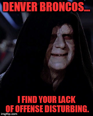 Don't Be Too Proud of This Defensive Terror You've Created |  DENVER BRONCOS... I FIND YOUR LACK OF OFFENSE DISTURBING. | image tagged in emporer palpatine,denver broncos | made w/ Imgflip meme maker