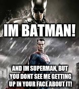 I'M BATMAN! | IM BATMAN! AND IM SUPERMAN, BUT YOU DONT SEE ME GETTING UP IN YOUR FACE ABOUT IT! | image tagged in batman,superman,dc comics,memes | made w/ Imgflip meme maker