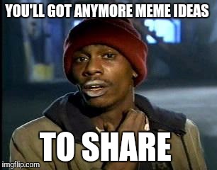 Y'all Got Any More Of That | YOU'LL GOT ANYMORE MEME IDEAS; TO SHARE | image tagged in memes,yall got any more of | made w/ Imgflip meme maker