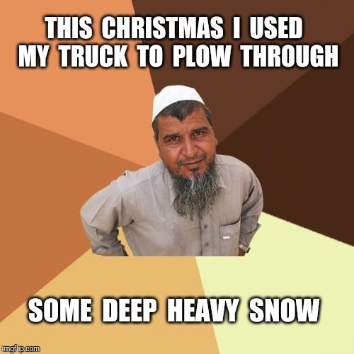 Ordinary Muslim Man | THIS  CHRISTMAS  I  USED  MY  TRUCK  TO  PLOW  THROUGH; SOME  DEEP  HEAVY  SNOW | image tagged in memes,ordinary muslim man,christmas | made w/ Imgflip meme maker