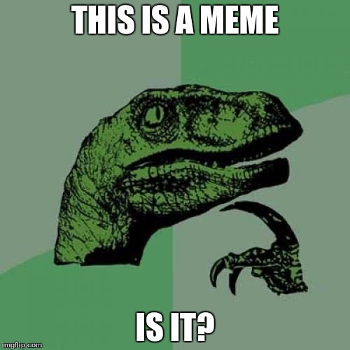 Philosoraptor | THIS IS A MEME; IS IT? | image tagged in memes,philosoraptor | made w/ Imgflip meme maker