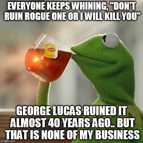 But That's None Of My Business | EVERYONE KEEPS WHINING, "DON'T RUIN ROGUE ONE OR I WILL KILL YOU"; GEORGE LUCAS RUINED IT ALMOST 40 YEARS AGO.. BUT THAT IS NONE OF MY BUSINESS | image tagged in memes,but thats none of my business,kermit the frog | made w/ Imgflip meme maker