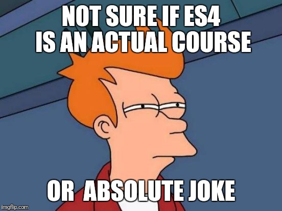 Futurama Fry | NOT SURE IF ES4 IS AN ACTUAL COURSE; OR  ABSOLUTE JOKE | image tagged in memes,futurama fry | made w/ Imgflip meme maker