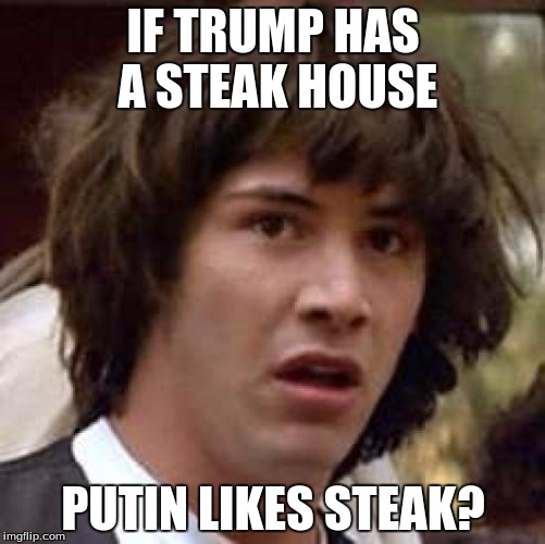 Conspiracy Keanu | IF TRUMP HAS A STEAK HOUSE; PUTIN LIKES STEAK? | image tagged in memes,conspiracy keanu | made w/ Imgflip meme maker