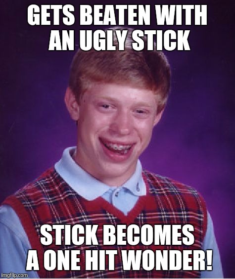 Bad Luck Brian Meme | GETS BEATEN WITH AN UGLY STICK STICK BECOMES A ONE HIT WONDER! | image tagged in memes,bad luck brian | made w/ Imgflip meme maker