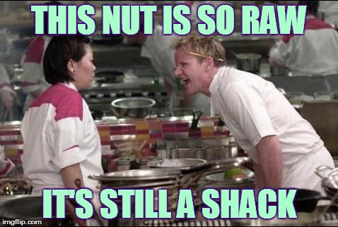 Angry Chef Gordon Ramsay | THIS NUT IS SO RAW; IT'S STILL A SHACK | image tagged in memes,angry chef gordon ramsay | made w/ Imgflip meme maker