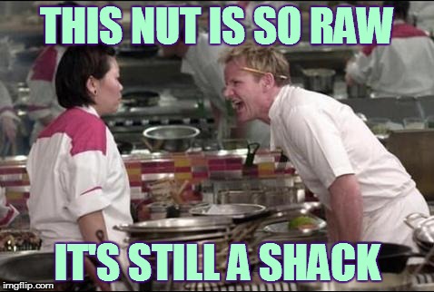 Angry Chef Gordon Ramsay Meme | THIS NUT IS SO RAW; IT'S STILL A SHACK | image tagged in memes,angry chef gordon ramsay | made w/ Imgflip meme maker