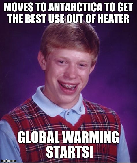 Bad Luck Brian Meme | MOVES TO ANTARCTICA TO GET THE BEST USE OUT OF HEATER GLOBAL WARMING STARTS! | image tagged in memes,bad luck brian | made w/ Imgflip meme maker