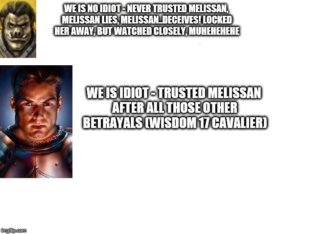 Grom | WE IS NO IDIOT - NEVER TRUSTED MELISSAN, MELISSAN LIES, MELISSAN..DECEIVES! LOCKED HER AWAY, BUT WATCHED CLOSELY, MUHEHEHEHE; WE IS IDIOT - TRUSTED MELISSAN AFTER ALL THOSE OTHER BETRAYALS (WISDOM 17 CAVALIER) | image tagged in grom | made w/ Imgflip meme maker