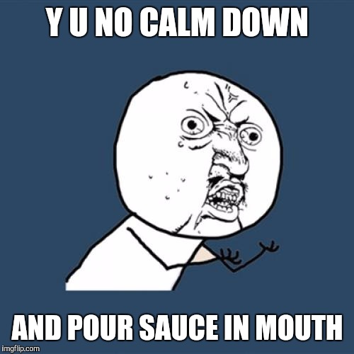 Y U No Meme | Y U NO CALM DOWN AND POUR SAUCE IN MOUTH | image tagged in memes,y u no | made w/ Imgflip meme maker