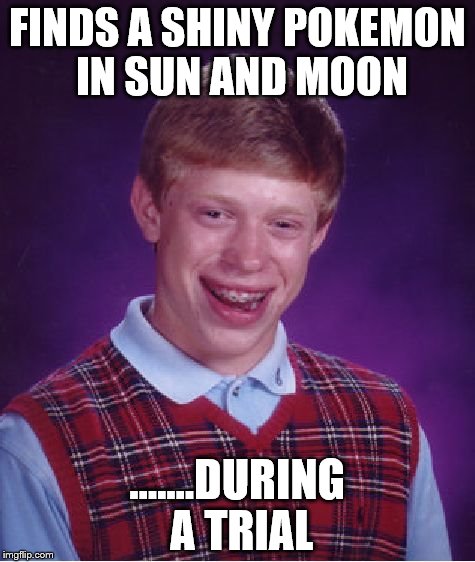 Bad Luck Brian | FINDS A SHINY POKEMON IN SUN AND MOON; .......DURING A TRIAL | image tagged in memes,bad luck brian | made w/ Imgflip meme maker