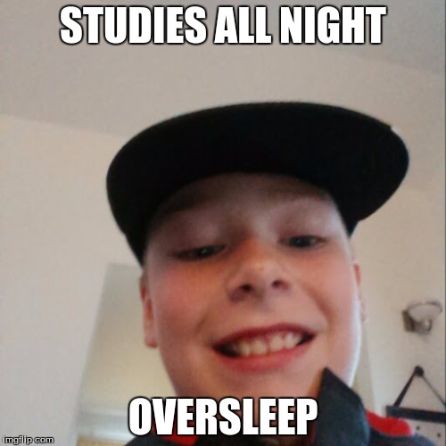 aidan | STUDIES ALL NIGHT; OVERSLEEP | image tagged in aidan | made w/ Imgflip meme maker