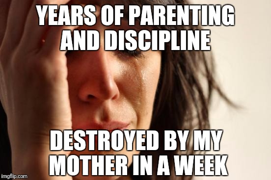 My mother stayes with us for a week, now my child is behaving like we brought her in from the street | YEARS OF PARENTING AND DISCIPLINE; DESTROYED BY MY MOTHER IN A WEEK | image tagged in memes,first world problems | made w/ Imgflip meme maker