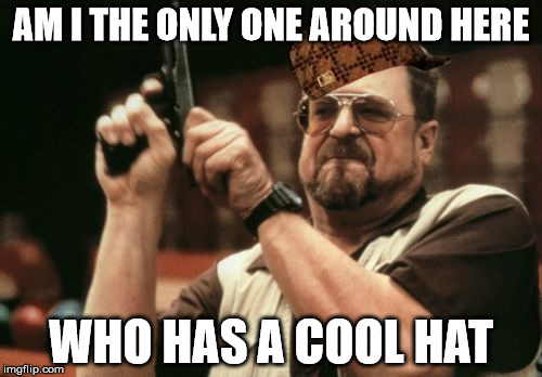 Am I The Only One Around Here Meme | AM I THE ONLY ONE AROUND HERE; WHO HAS A COOL HAT | image tagged in memes,am i the only one around here,scumbag | made w/ Imgflip meme maker