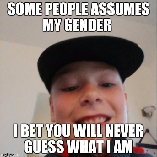 aidan | SOME PEOPLE ASSUMES MY GENDER; I BET YOU WILL NEVER GUESS WHAT I AM | image tagged in aidan | made w/ Imgflip meme maker