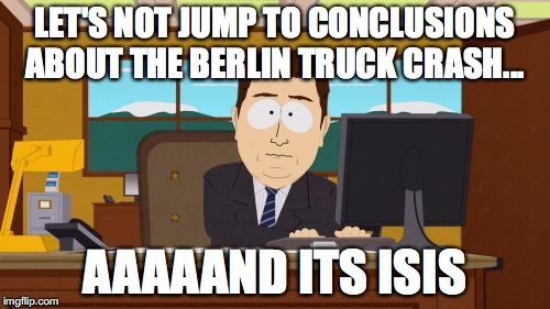 Aaaaand Its Gone | LET'S NOT JUMP TO CONCLUSIONS ABOUT THE BERLIN TRUCK CRASH... AAAAAND ITS ISIS | image tagged in memes,aaaaand its gone | made w/ Imgflip meme maker