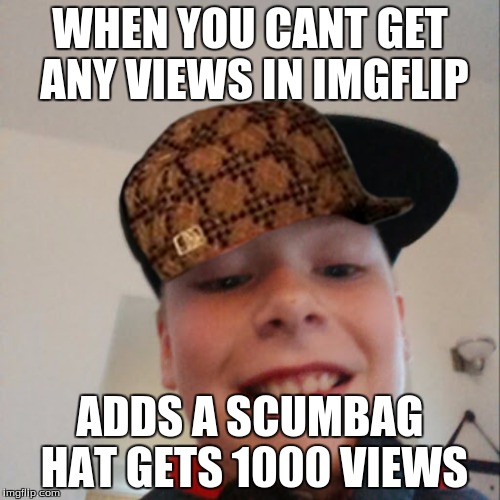 aidan | WHEN YOU CANT GET ANY VIEWS IN IMGFLIP; ADDS A SCUMBAG HAT GETS 1000 VIEWS | image tagged in aidan,scumbag | made w/ Imgflip meme maker