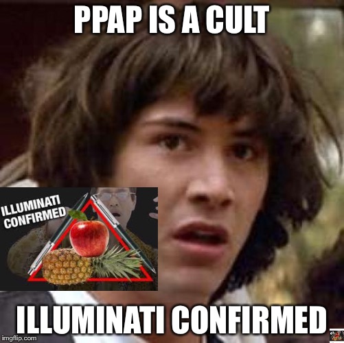 PPAP Cult | PPAP IS A CULT; ILLUMINATI CONFIRMED | image tagged in memes,conspiracy keanu | made w/ Imgflip meme maker