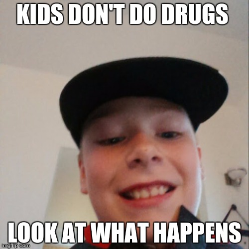 aidan | KIDS DON'T DO DRUGS; LOOK AT WHAT HAPPENS | image tagged in aidan | made w/ Imgflip meme maker