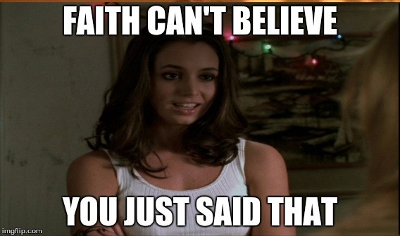 My response to stupidity in the world | FAITH CAN'T BELIEVE; YOU JUST SAID THAT | image tagged in buffy the vampire slayer | made w/ Imgflip meme maker