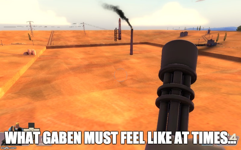  WHAT GABEN MUST FEEL LIKE AT TIMES... | image tagged in dank,kittens,cuteness,call of duty,tf2 heavy,no patrick | made w/ Imgflip meme maker