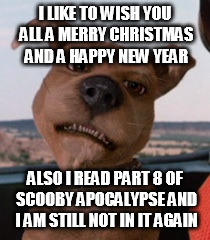 Scrappy Doo | I LIKE TO WISH YOU ALL A MERRY CHRISTMAS AND A HAPPY NEW YEAR; ALSO I READ PART 8 OF SCOOBY APOCALYPSE AND I AM STILL NOT IN IT AGAIN | image tagged in scrappy doo | made w/ Imgflip meme maker