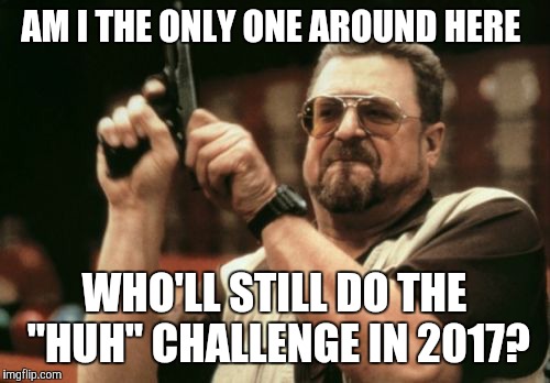 My name is John Goodman, and I'm a gun-toting hypocrite. Huuuuh! | AM I THE ONLY ONE AROUND HERE; WHO'LL STILL DO THE "HUH" CHALLENGE IN 2017? | image tagged in memes,am i the only one around here,huhchallenge,huh challenge | made w/ Imgflip meme maker