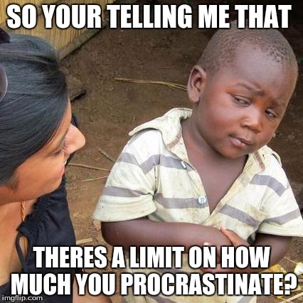 Third World Skeptical Kid Meme | SO YOUR TELLING ME THAT THERES A LIMIT ON HOW MUCH YOU PROCRASTINATE? | image tagged in memes,third world skeptical kid | made w/ Imgflip meme maker