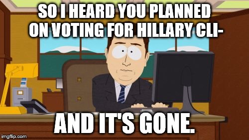 Aaaaand Its Gone | SO I HEARD YOU PLANNED ON VOTING FOR HILLARY CLI-; AND IT'S GONE. | image tagged in memes,aaaaand its gone | made w/ Imgflip meme maker