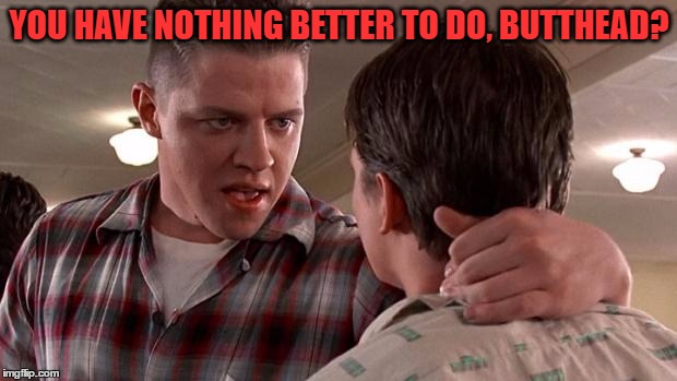 YOU HAVE NOTHING BETTER TO DO, BUTTHEAD? | made w/ Imgflip meme maker