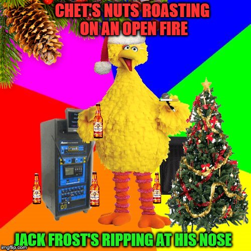 Wrong lyrics karaoke big bird | CHET'S NUTS ROASTING ON AN OPEN FIRE; JACK FROST'S RIPPING AT HIS NOSE | image tagged in wrong lyrics karaoke big bird | made w/ Imgflip meme maker