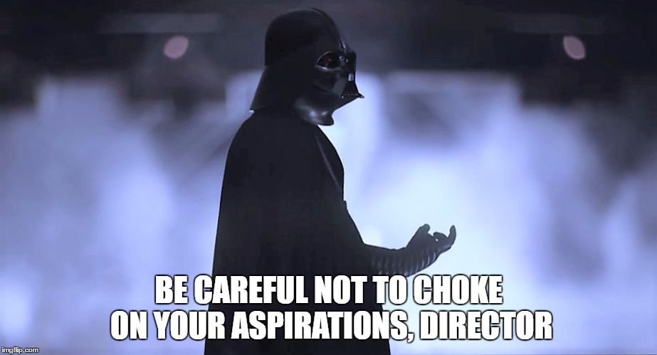Choking Vader | BE CAREFUL NOT TO CHOKE ON YOUR ASPIRATIONS, DIRECTOR | image tagged in choking vader | made w/ Imgflip meme maker