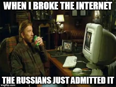 chuck norris computer | WHEN I BROKE THE INTERNET; THE RUSSIANS JUST ADMITTED IT | image tagged in chuck norris computer | made w/ Imgflip meme maker