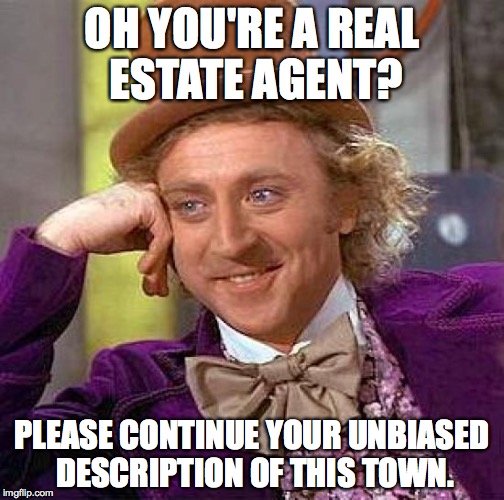 Creepy Condescending Wonka | OH YOU'RE A REAL ESTATE AGENT? PLEASE CONTINUE YOUR UNBIASED DESCRIPTION OF THIS TOWN. | image tagged in memes,creepy condescending wonka | made w/ Imgflip meme maker