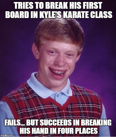 Bad Luck Brian Meme | TRIES TO BREAK HIS FIRST BOARD IN KYLE'S KARATE CLASS FAILS... BUT SUCCEEDS IN BREAKING HIS HAND IN FOUR PLACES | image tagged in memes,bad luck brian | made w/ Imgflip meme maker