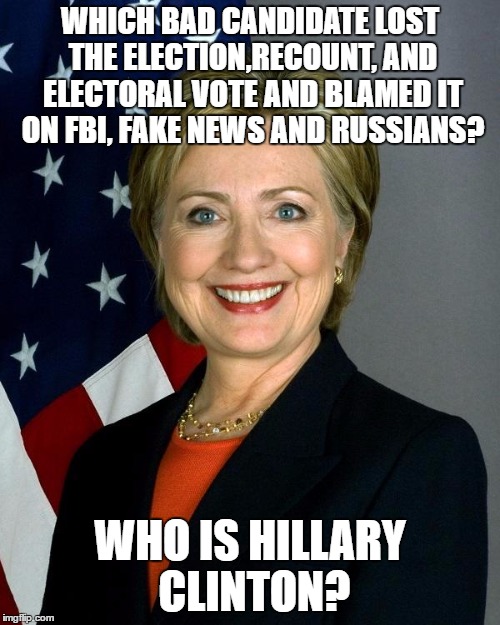 SORE LOSER for $100 | WHICH BAD CANDIDATE LOST THE ELECTION,RECOUNT, AND ELECTORAL VOTE AND BLAMED IT ON FBI, FAKE NEWS AND RUSSIANS? WHO IS HILLARY CLINTON? | image tagged in memes,hillary clinton,donald trump,political humor,funny memes,humor | made w/ Imgflip meme maker