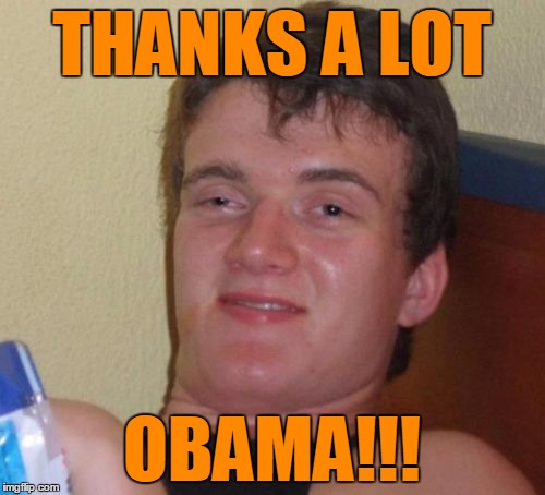 10 Guy Meme | THANKS A LOT OBAMA!!! | image tagged in memes,10 guy | made w/ Imgflip meme maker
