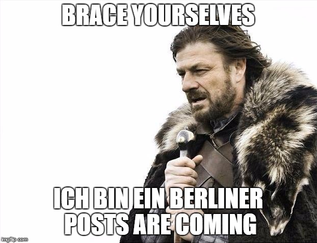 Brace Yourselves X is Coming | BRACE YOURSELVES; ICH BIN EIN BERLINER POSTS ARE COMING | image tagged in memes,brace yourselves x is coming | made w/ Imgflip meme maker