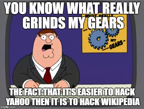 Peter Griffin News | YOU KNOW WHAT REALLY GRINDS MY GEARS; THE FACT THAT IT'S EASIER TO HACK YAHOO THEN IT IS TO HACK WIKIPEDIA | image tagged in memes,peter griffin news | made w/ Imgflip meme maker