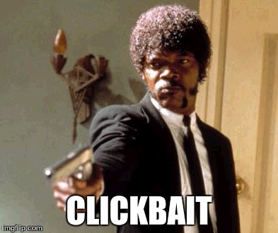 Basically me when I see clickbait  | CLICKBAIT | image tagged in memes,say that again i dare you | made w/ Imgflip meme maker